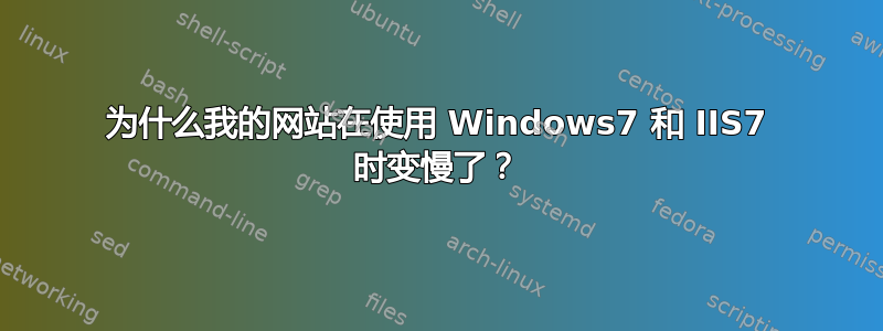 为什么我的网站在使用 Windows7 和 IIS7 时变慢了？