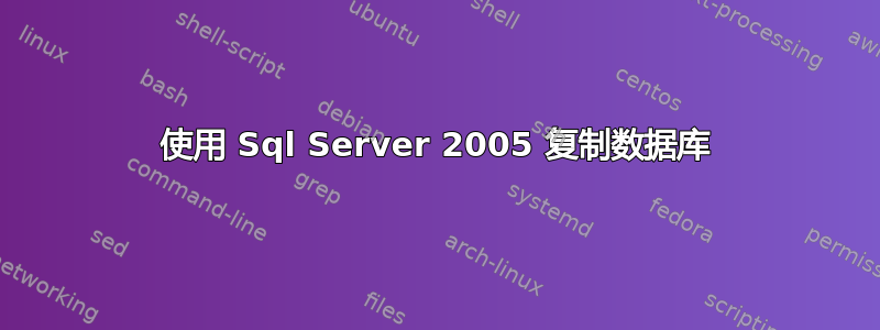 使用 Sql Server 2005 复制数据库