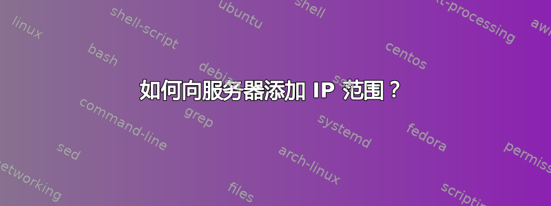 如何向服务器添加 IP 范围？