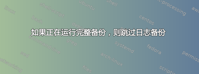 如果正在运行完整备份，则跳过日志备份