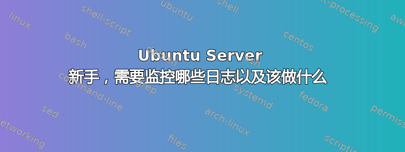 Ubuntu Server 新手，需要监控哪些日志以及该做什么 