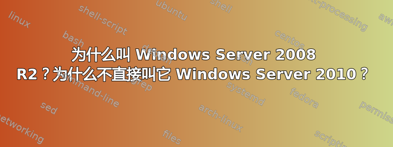 为什么叫 Windows Server 2008 R2？为什么不直接叫它 Windows Server 2010？