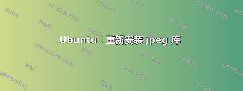 Ubuntu：重新安装 jpeg 库