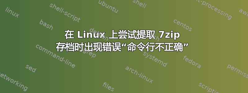 在 Linux 上尝试提取 7zip 存档时出现错误“命令行不正确”