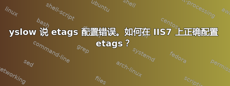 yslow 说 etags 配置错误。如何在 IIS7 上正确配置 etags？