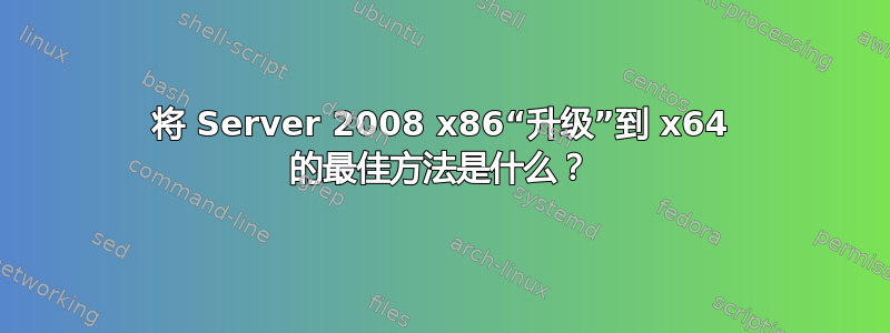 将 Server 2008 x86“升级”到 x64 的最佳方法是什么？