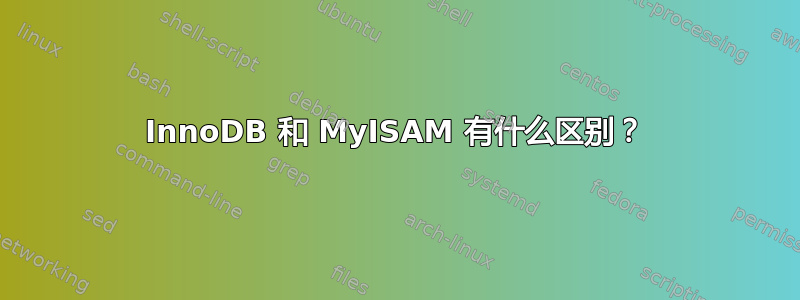 InnoDB 和 MyISAM 有什么区别？