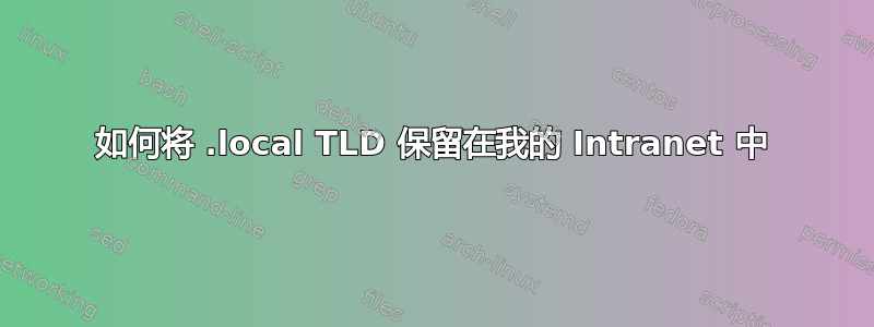 如何将 .local TLD 保留在我的 Intranet 中