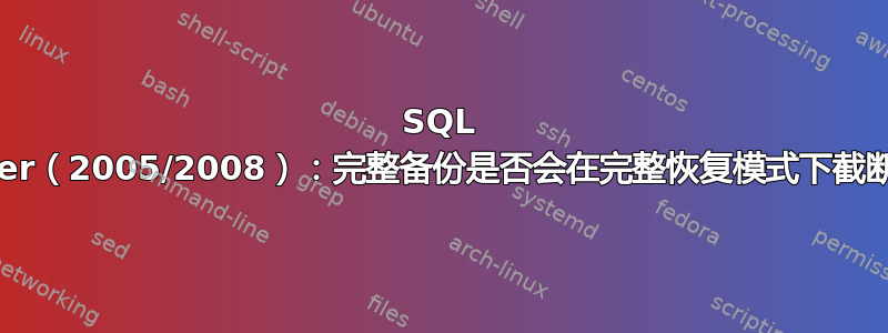 SQL Server（2005/2008）：完整备份是否会在完整恢复模式下截断日志