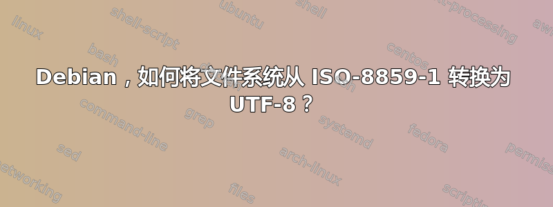 Debian，如何将文件系统从 ISO-8859-1 转换为 UTF-8？