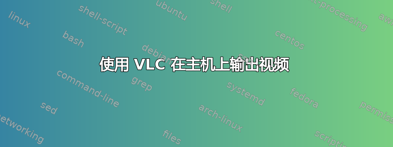 使用 VLC 在主机上输出视频