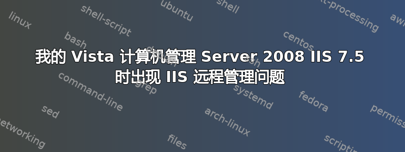 我的 Vista 计算机管理 Server 2008 IIS 7.5 时出现 IIS 远程管理问题