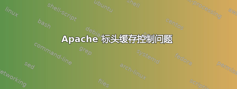 Apache 标头缓存控制问题