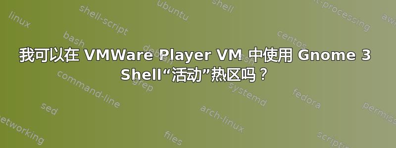 我可以在 VMWare Player VM 中使用 Gnome 3 Shell“活动”热区吗？