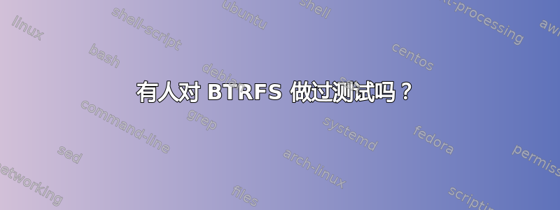 有人对 BTRFS 做过测试吗？