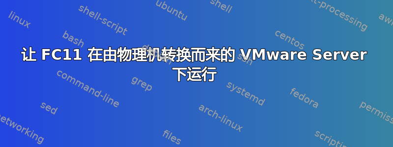 让 FC11 在由物理机转换而来的 VMware Server 下运行