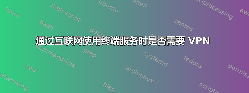 通过互联网使用终端服务时是否需要 VPN