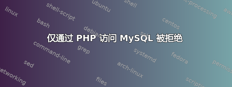 仅通过 PHP 访问 MySQL 被拒绝