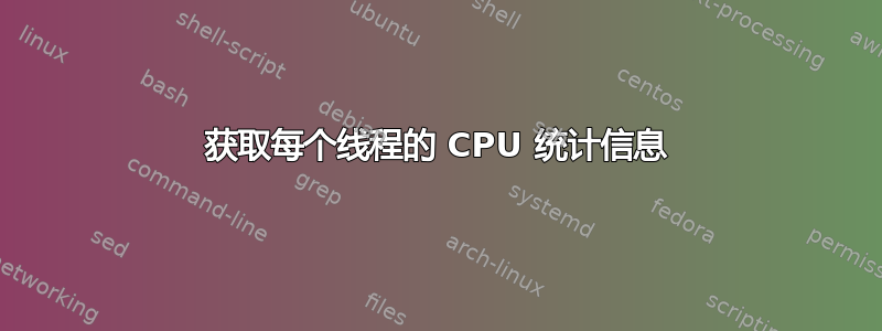 获取每个线程的 CPU 统计信息