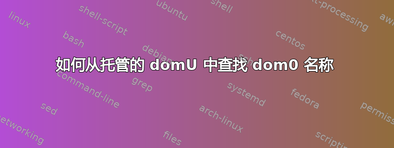 如何从托管的 domU 中查找 dom0 名称