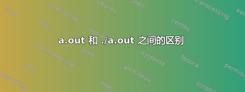 a.out 和 ./a.out 之间的区别