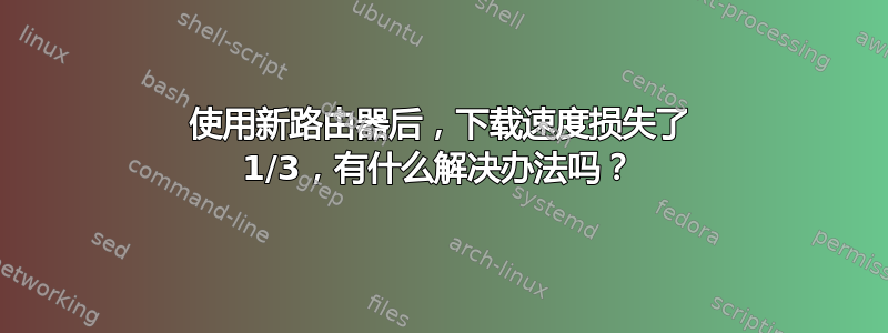 使用新路由器后，下载速度损失了 1/3，有什么解决办法吗？