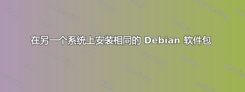 在另一个系统上安装相同的 Debian 软件包