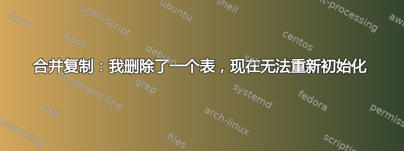 合并复制：我删除了一个表，现在无法重新初始化