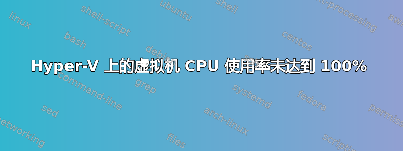 Hyper-V 上的虚拟机 CPU 使用率未达到 100%