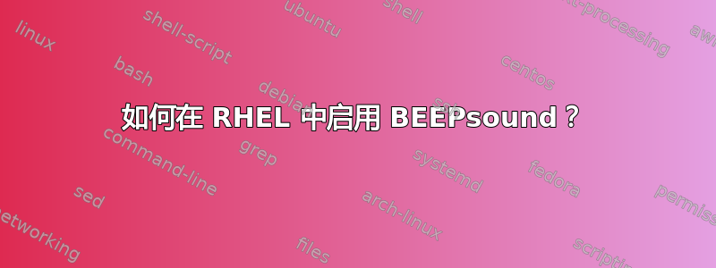 如何在 RHEL 中启用 BEEPsound？