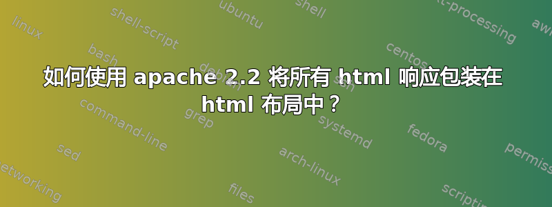 如何使用 apache 2.2 将所有 html 响应包装在 html 布局中？