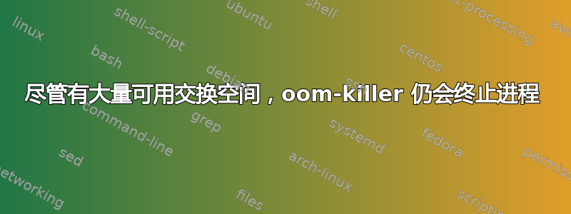 尽管有大量可用交换空间，oom-killer 仍会终止进程