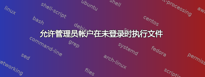 允许管理员帐户在未登录时执行文件