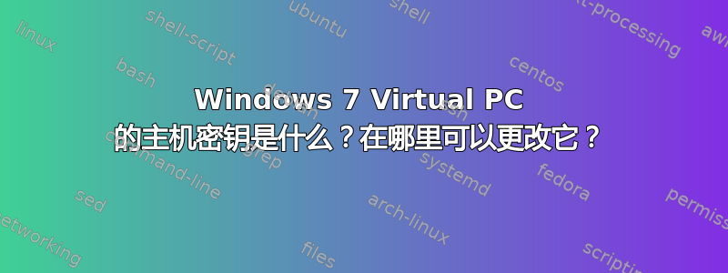 Windows 7 Virtual PC 的主机密钥是什么？在哪里可以更改它？