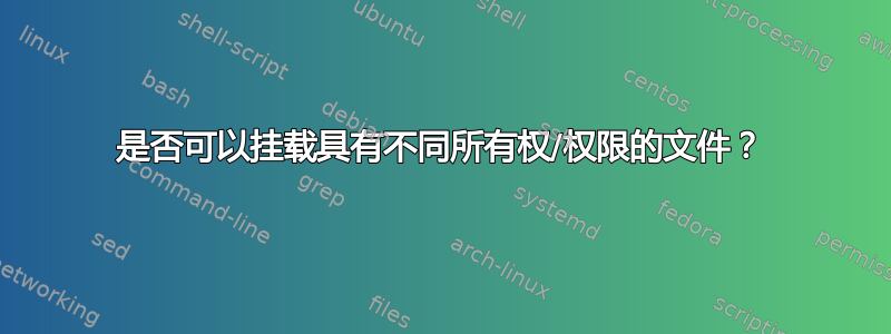 是否可以挂载具有不同所有权/权限的文件？