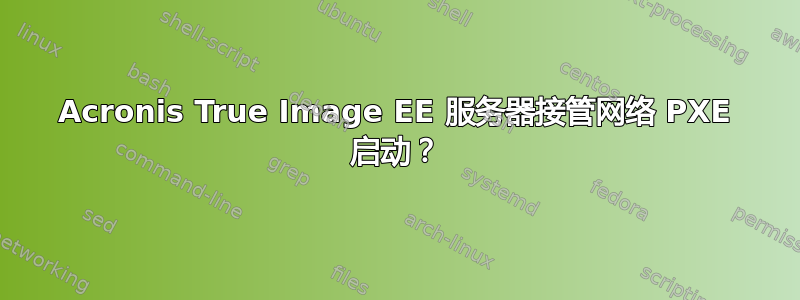 Acronis True Image EE 服务器接管网络 PXE 启动？