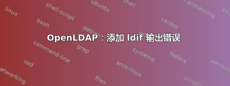 OpenLDAP：添加 ldif 输出错误