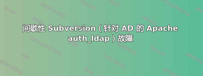 间歇性 Subversion（针对 AD 的 Apache auth_ldap）故障