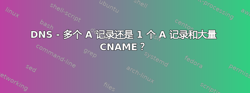 DNS - 多个 A 记录还是 1 个 A 记录和大量 CNAME？