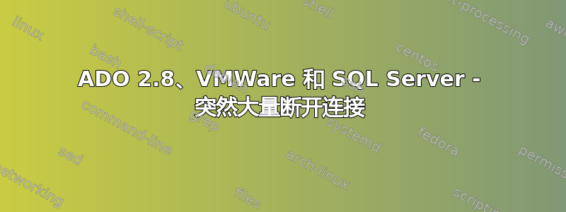 ADO 2.8、VMWare 和 SQL Server - 突然大量断开连接