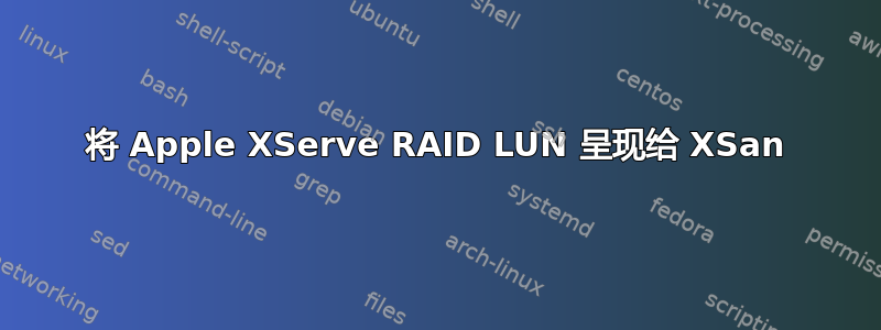 将 Apple XServe RAID LUN 呈现给 XSan