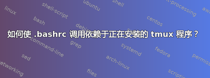 如何使 .bashrc 调用依赖于正在安装的 tmux 程序？