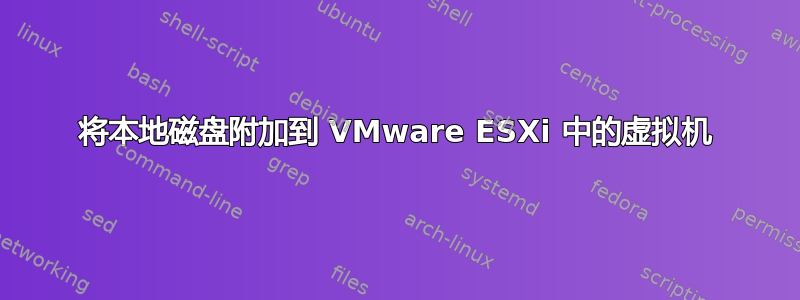 将本地磁盘附加到 VMware ESXi 中的虚拟机