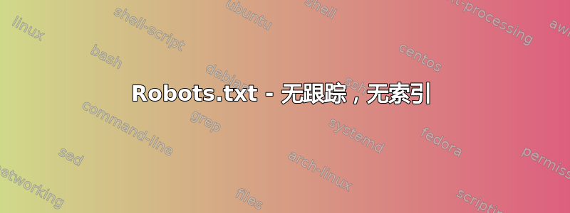 Robots.txt - 无跟踪，无索引