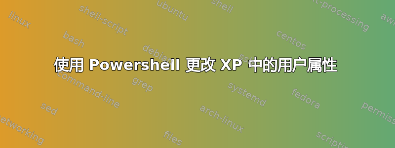 使用 Powershell 更改 XP 中的用户属性