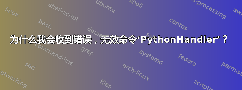 为什么我会收到错误，无效命令‘PythonHandler’？