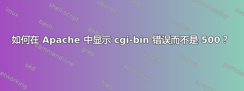 如何在 Apache 中显示 cgi-bin 错误而不是 500？