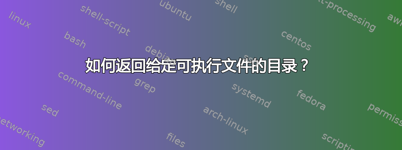 如何返回给定可执行文件的目录？