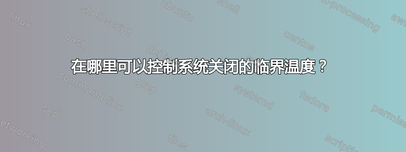 在哪里可以控制系统关闭的临界温度？