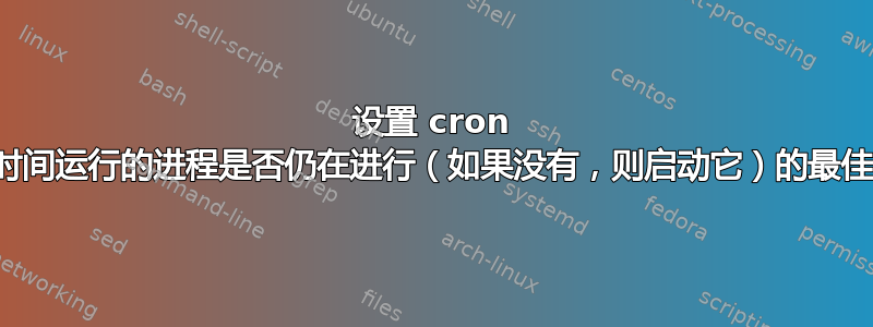 设置 cron 作业以检查长时间运行的进程是否仍在进行（如果没有，则启动它）的最佳方法是什么？